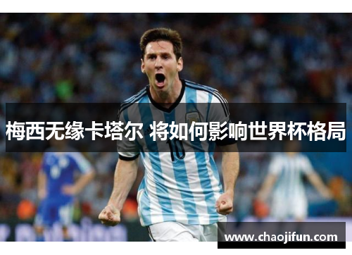 梅西无缘卡塔尔 将如何影响世界杯格局